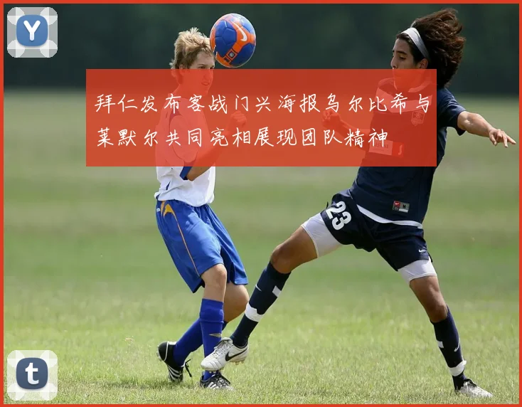 拜仁发布客战门兴海报乌尔比希与莱默尔共同亮相展现团队精神