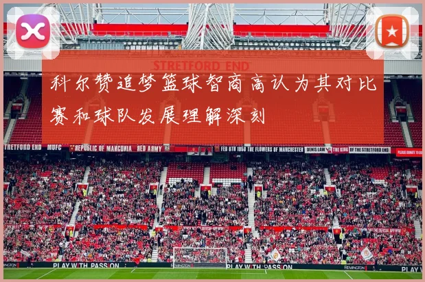 科尔赞追梦篮球智商高认为其对比赛和球队发展理解深刻