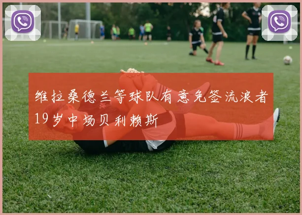 维拉桑德兰等球队有意免签流浪者19岁中场贝利赖斯
