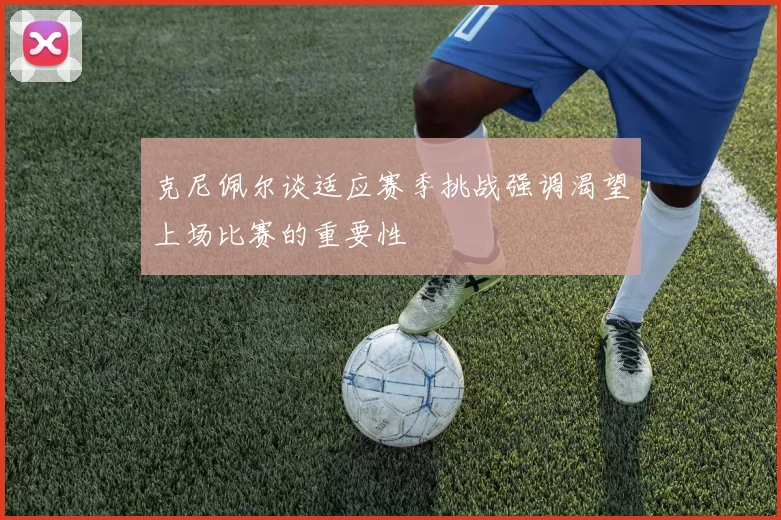 克尼佩尔谈适应赛季挑战强调渴望上场比赛的重要性
