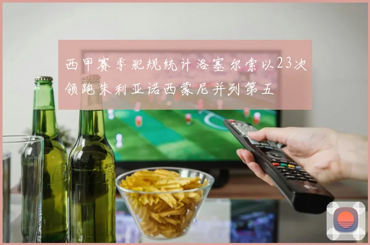 西甲赛季犯规统计洛塞尔索以23次领跑朱利亚诺西蒙尼并列第五