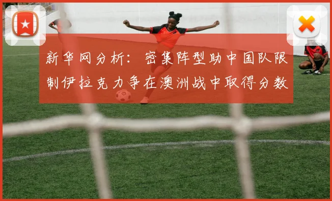 新华网分析：密集阵型助中国队限制伊拉克力争在澳洲战中取得分数