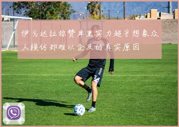 伊戈达拉称赞库里实力超乎想象众人模仿却难以企及的真实原因