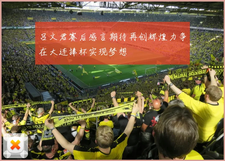 吕文君赛后感言期待再创辉煌力争在大连捧杯实现梦想