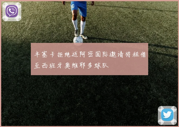 丰塞卡拒绝迈阿密国际邀请将租借至西班牙奥维耶多球队